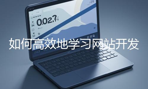 如何高效地學(xué)習(xí)網(wǎng)站開發(fā)的基礎(chǔ)知識(shí)？